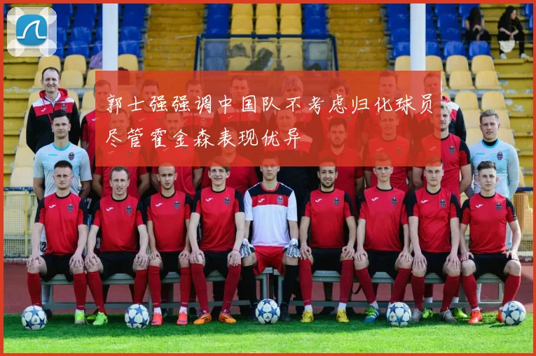 郭士强强调中国队不考虑归化球员尽管霍金森表现优异
