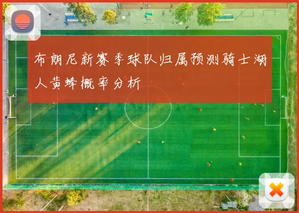 布朗尼新赛季球队归属预测骑士湖人黄蜂概率分析
