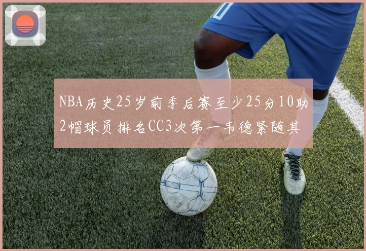 NBA历史25岁前季后赛至少25分10助2帽球员排名CC3次第一韦德紧随其后