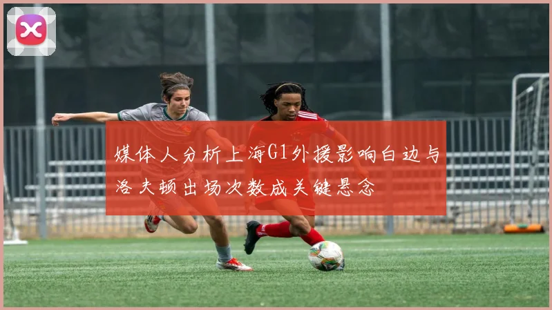 媒体人分析上海G1外援影响白边与洛夫顿出场次数成关键悬念