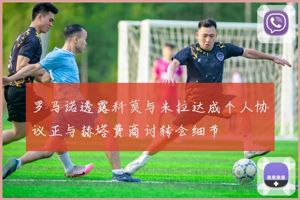 罗马诺透露科莫与米拉达成个人协议正与赫塔费商讨转会细节